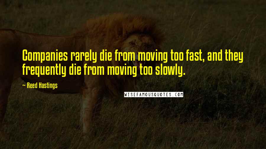 Reed Hastings Quotes: Companies rarely die from moving too fast, and they frequently die from moving too slowly.