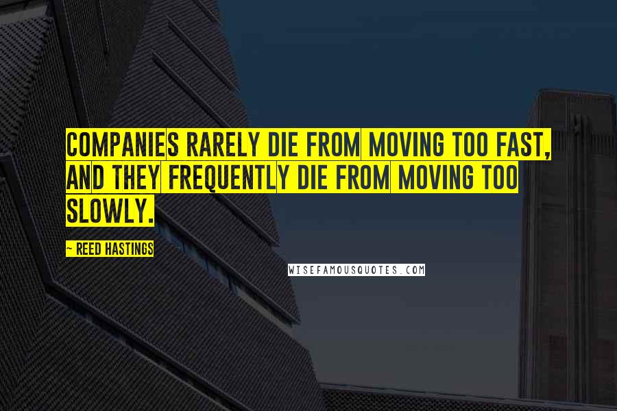 Reed Hastings Quotes: Companies rarely die from moving too fast, and they frequently die from moving too slowly.