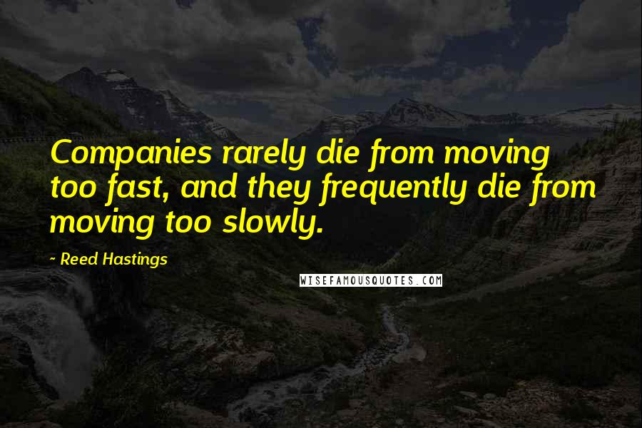 Reed Hastings Quotes: Companies rarely die from moving too fast, and they frequently die from moving too slowly.