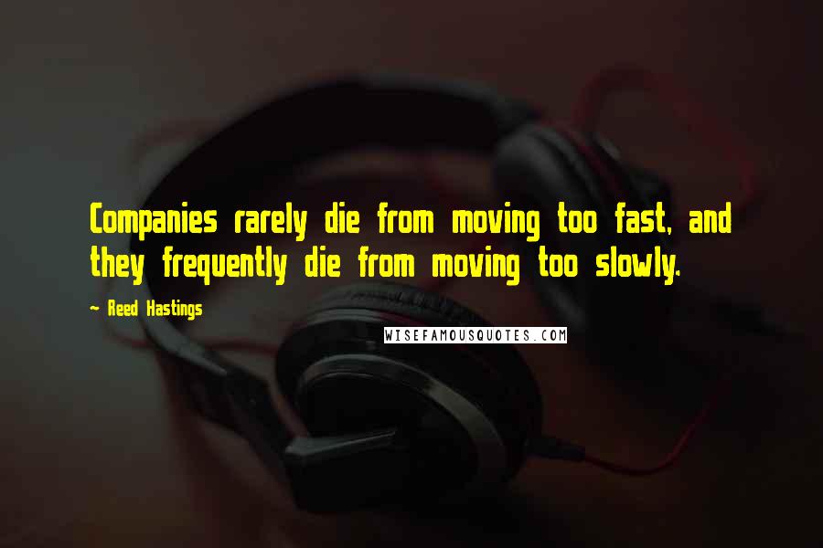 Reed Hastings Quotes: Companies rarely die from moving too fast, and they frequently die from moving too slowly.