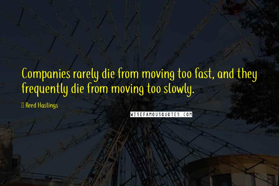 Reed Hastings Quotes: Companies rarely die from moving too fast, and they frequently die from moving too slowly.