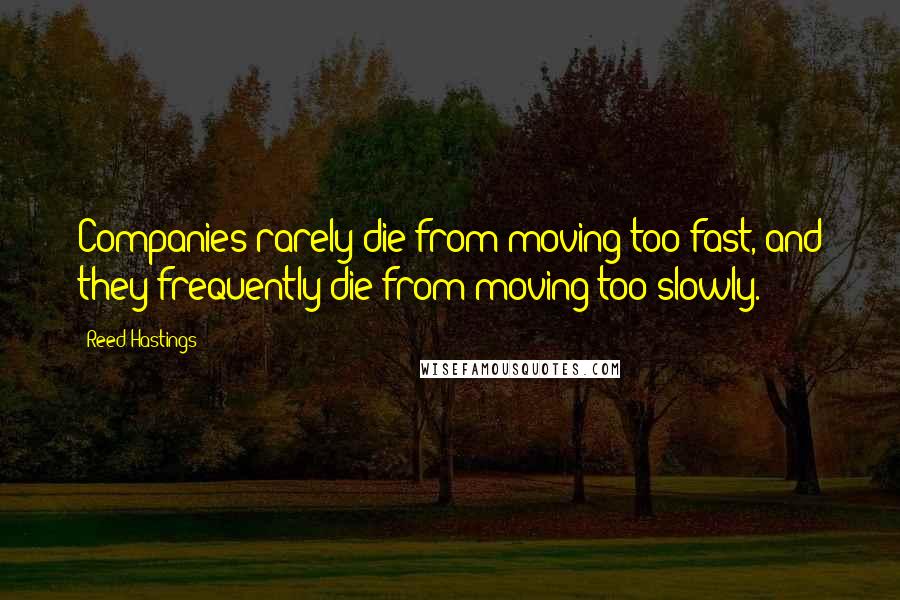 Reed Hastings Quotes: Companies rarely die from moving too fast, and they frequently die from moving too slowly.