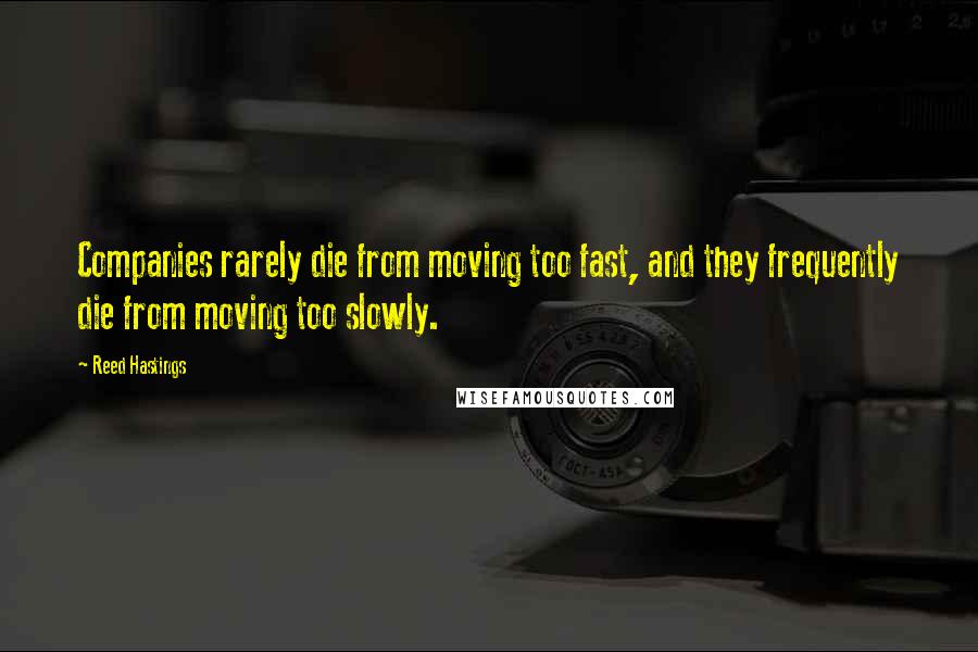 Reed Hastings Quotes: Companies rarely die from moving too fast, and they frequently die from moving too slowly.