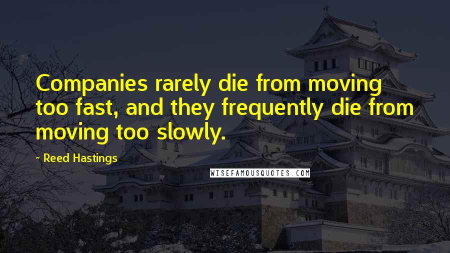 Reed Hastings Quotes: Companies rarely die from moving too fast, and they frequently die from moving too slowly.