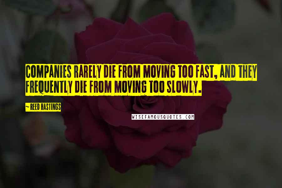 Reed Hastings Quotes: Companies rarely die from moving too fast, and they frequently die from moving too slowly.