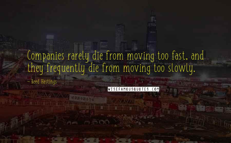 Reed Hastings Quotes: Companies rarely die from moving too fast, and they frequently die from moving too slowly.