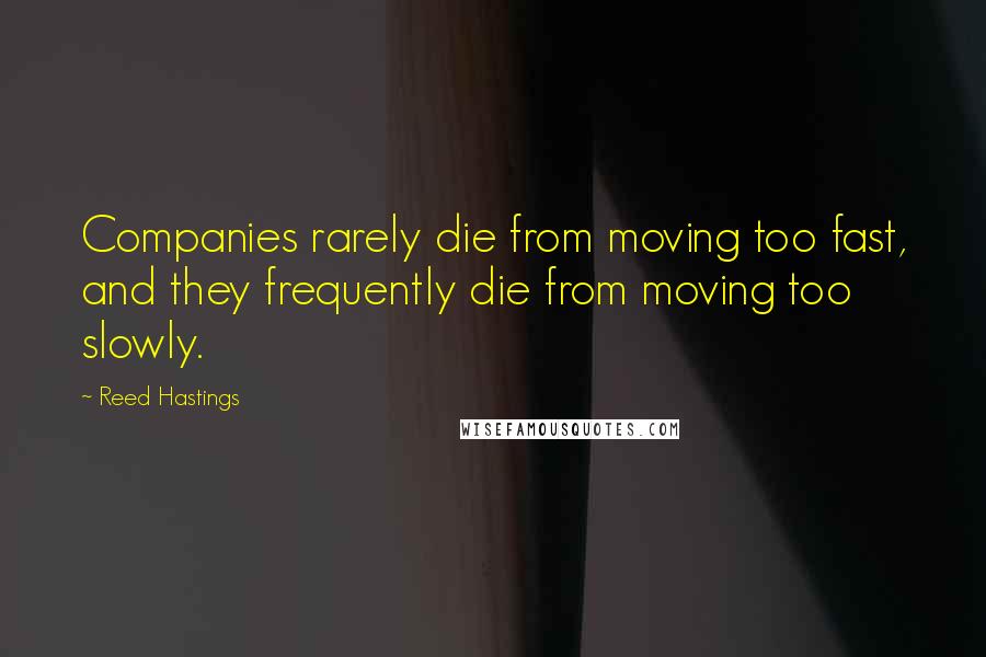 Reed Hastings Quotes: Companies rarely die from moving too fast, and they frequently die from moving too slowly.