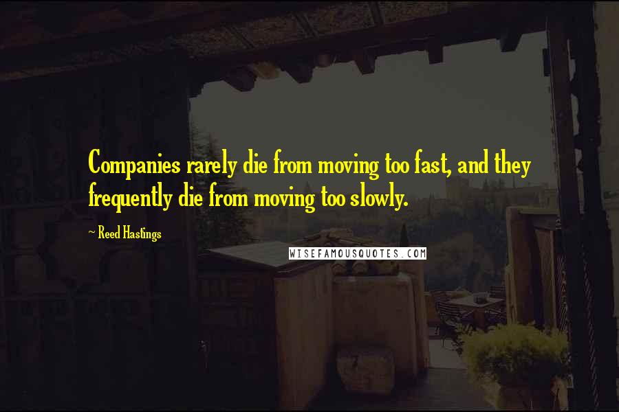 Reed Hastings Quotes: Companies rarely die from moving too fast, and they frequently die from moving too slowly.