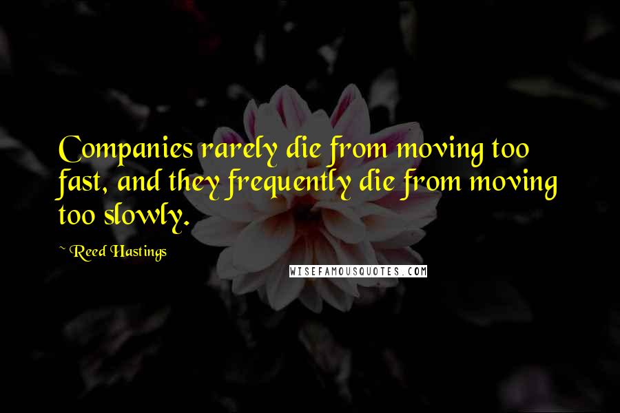 Reed Hastings Quotes: Companies rarely die from moving too fast, and they frequently die from moving too slowly.