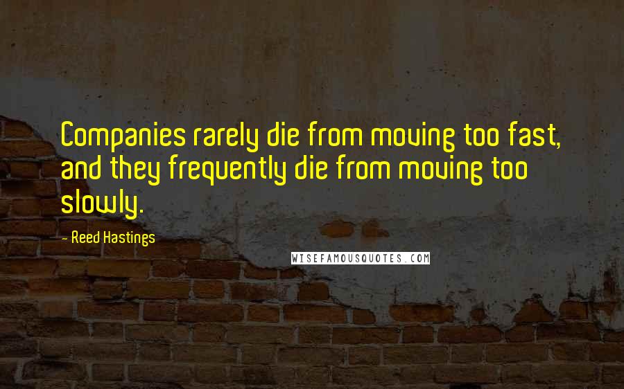 Reed Hastings Quotes: Companies rarely die from moving too fast, and they frequently die from moving too slowly.