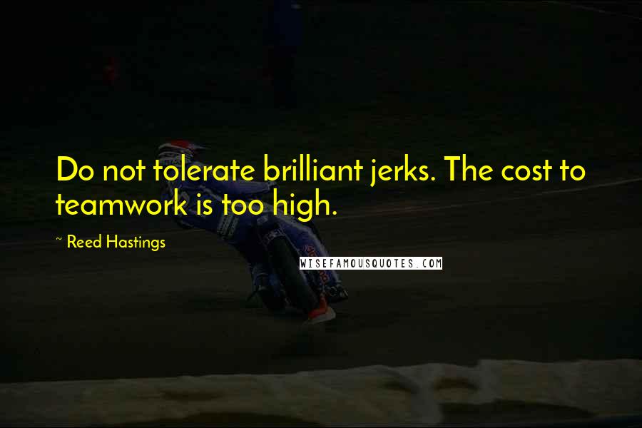 Reed Hastings Quotes: Do not tolerate brilliant jerks. The cost to teamwork is too high.