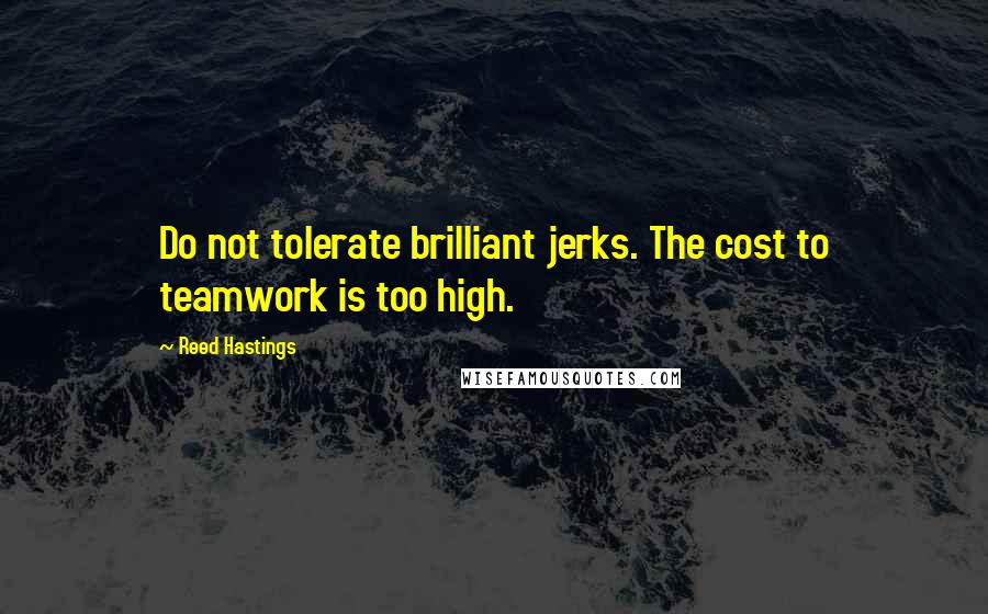 Reed Hastings Quotes: Do not tolerate brilliant jerks. The cost to teamwork is too high.