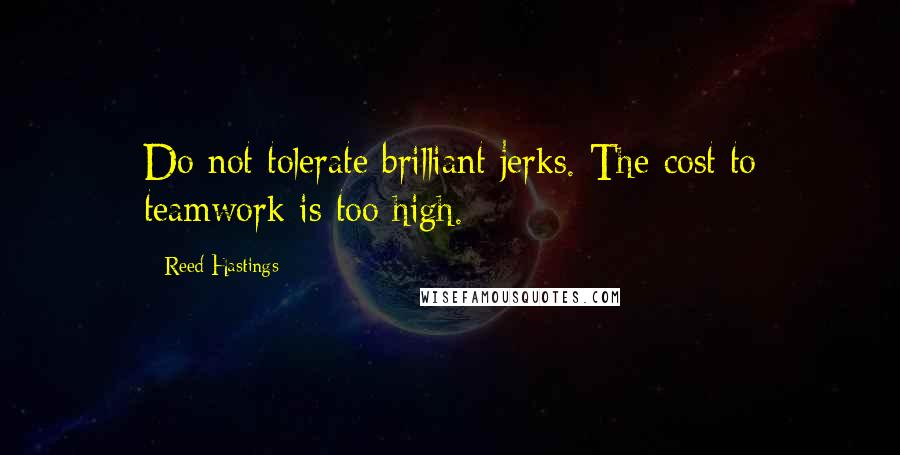 Reed Hastings Quotes: Do not tolerate brilliant jerks. The cost to teamwork is too high.