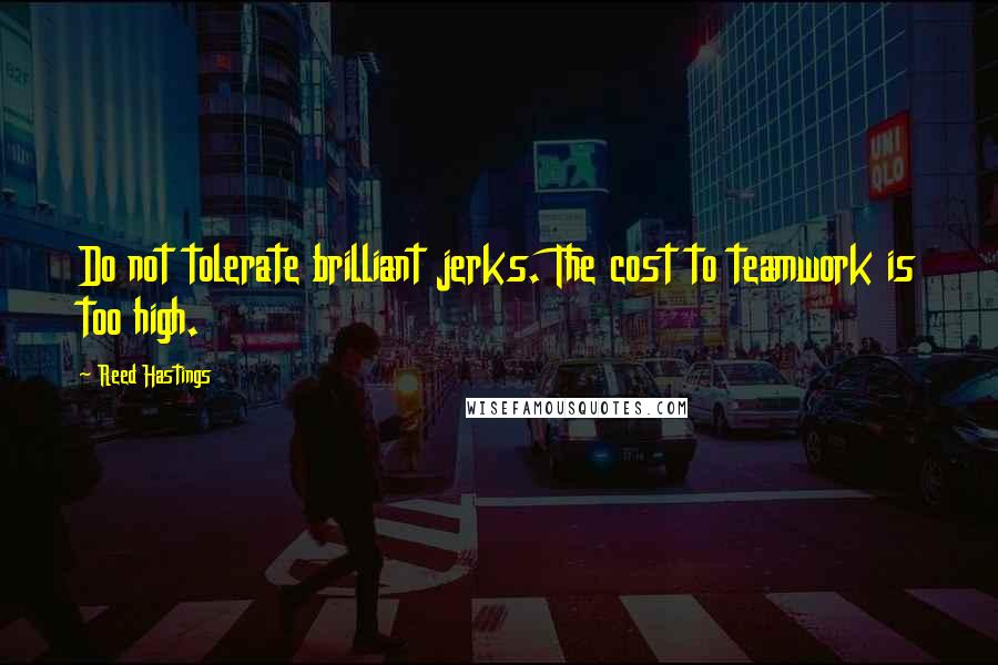 Reed Hastings Quotes: Do not tolerate brilliant jerks. The cost to teamwork is too high.