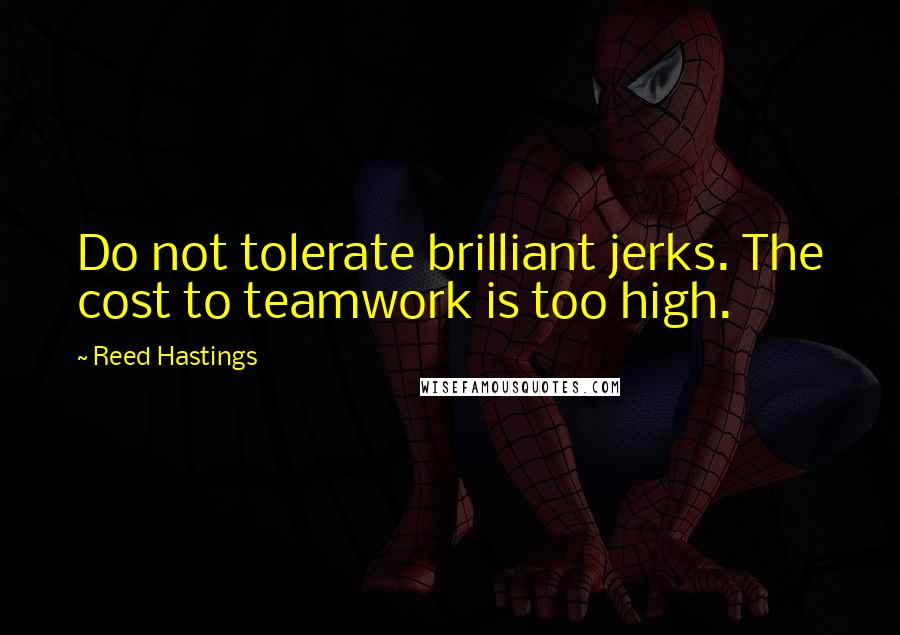 Reed Hastings Quotes: Do not tolerate brilliant jerks. The cost to teamwork is too high.