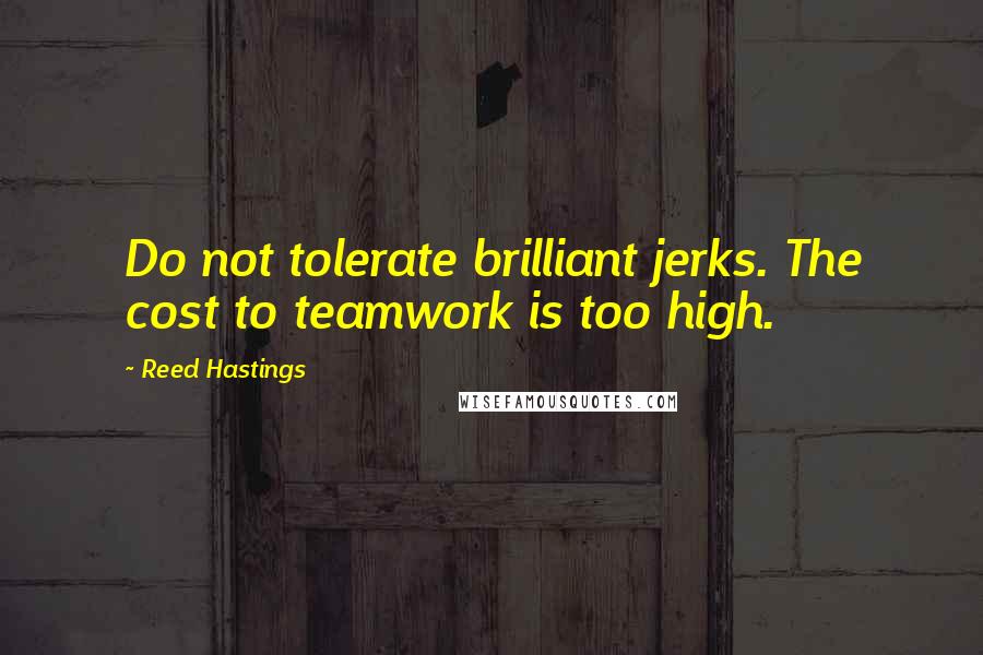 Reed Hastings Quotes: Do not tolerate brilliant jerks. The cost to teamwork is too high.