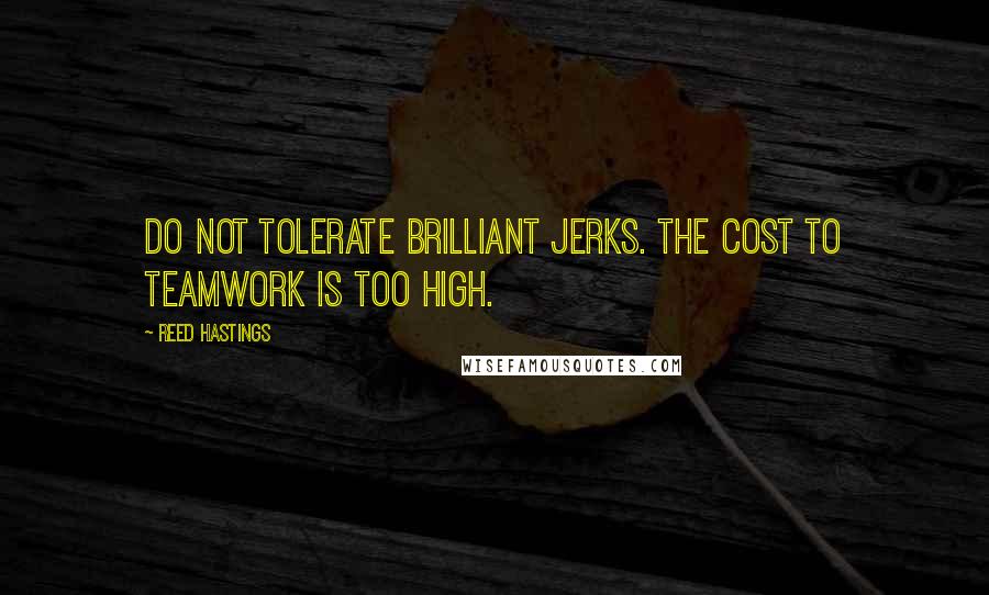 Reed Hastings Quotes: Do not tolerate brilliant jerks. The cost to teamwork is too high.