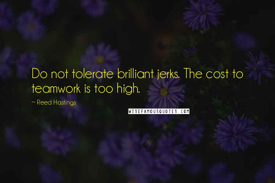 Reed Hastings Quotes: Do not tolerate brilliant jerks. The cost to teamwork is too high.