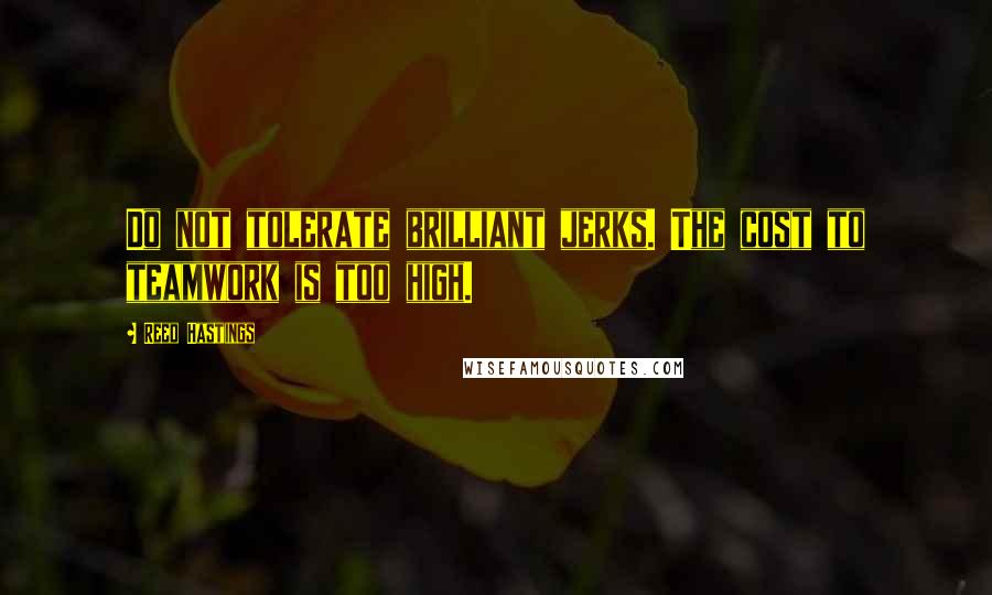Reed Hastings Quotes: Do not tolerate brilliant jerks. The cost to teamwork is too high.