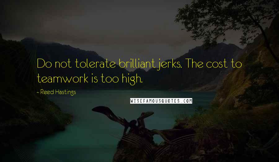 Reed Hastings Quotes: Do not tolerate brilliant jerks. The cost to teamwork is too high.