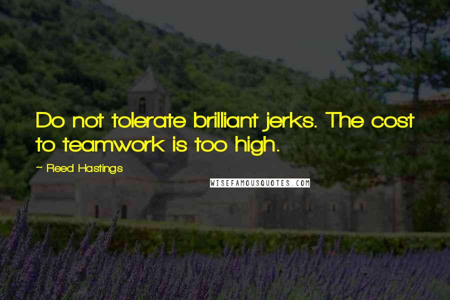 Reed Hastings Quotes: Do not tolerate brilliant jerks. The cost to teamwork is too high.