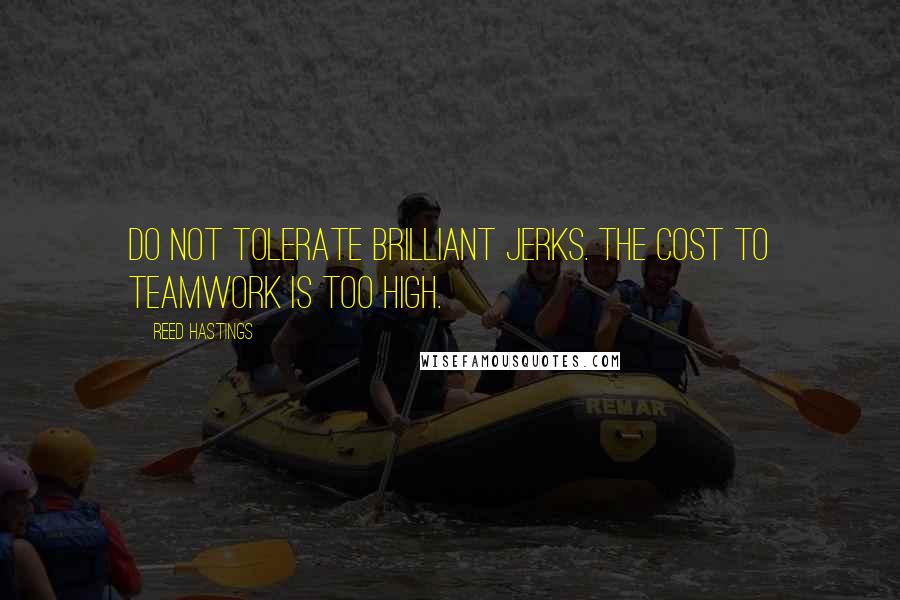 Reed Hastings Quotes: Do not tolerate brilliant jerks. The cost to teamwork is too high.