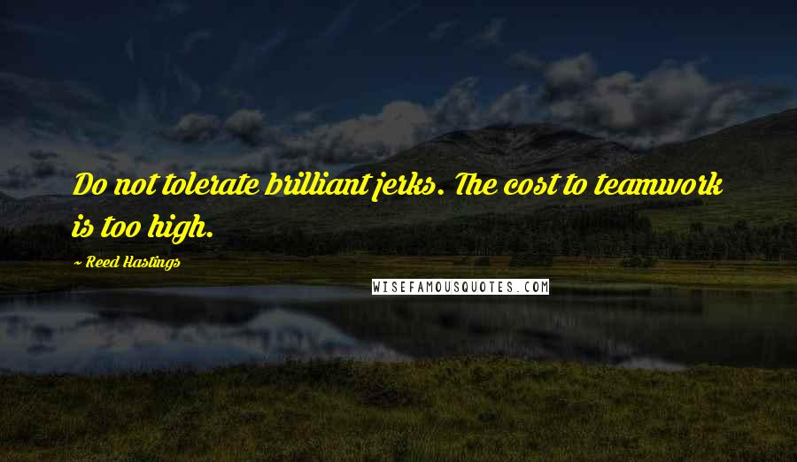 Reed Hastings Quotes: Do not tolerate brilliant jerks. The cost to teamwork is too high.