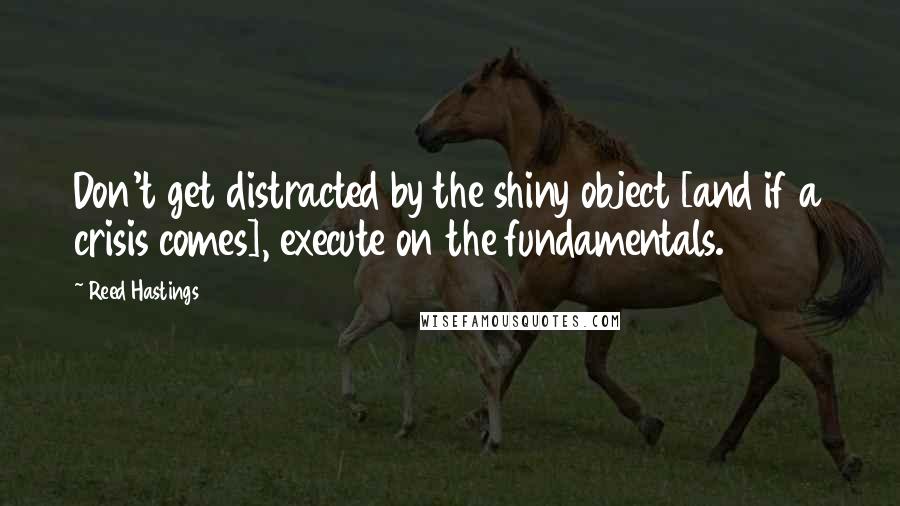 Reed Hastings Quotes: Don't get distracted by the shiny object [and if a crisis comes], execute on the fundamentals.