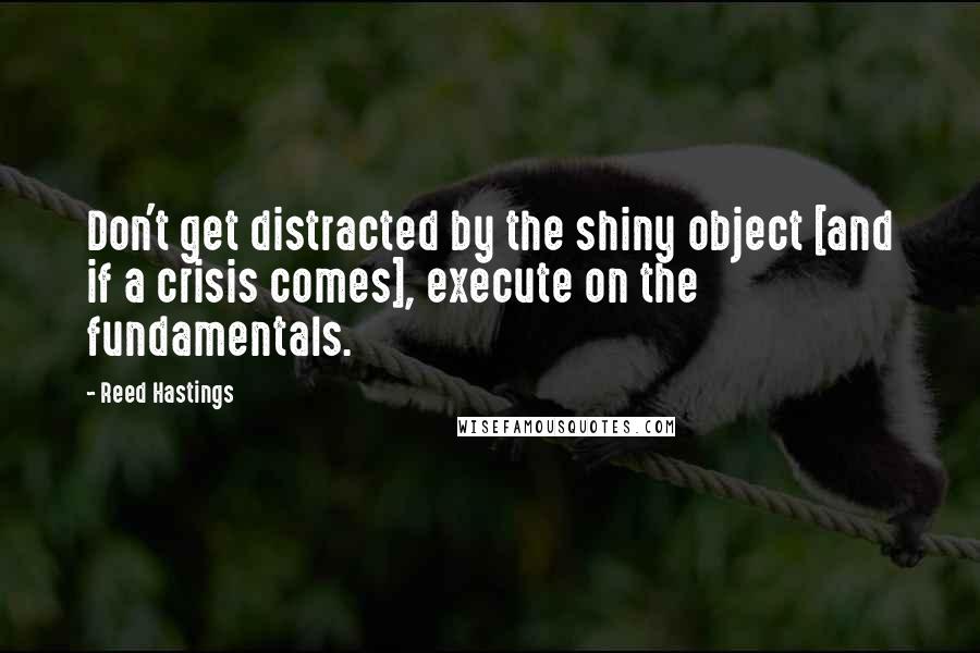 Reed Hastings Quotes: Don't get distracted by the shiny object [and if a crisis comes], execute on the fundamentals.