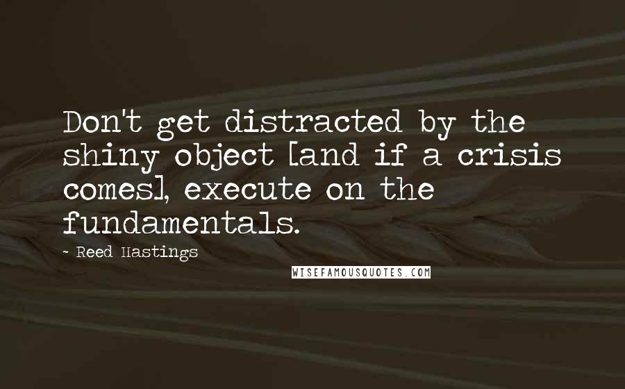 Reed Hastings Quotes: Don't get distracted by the shiny object [and if a crisis comes], execute on the fundamentals.