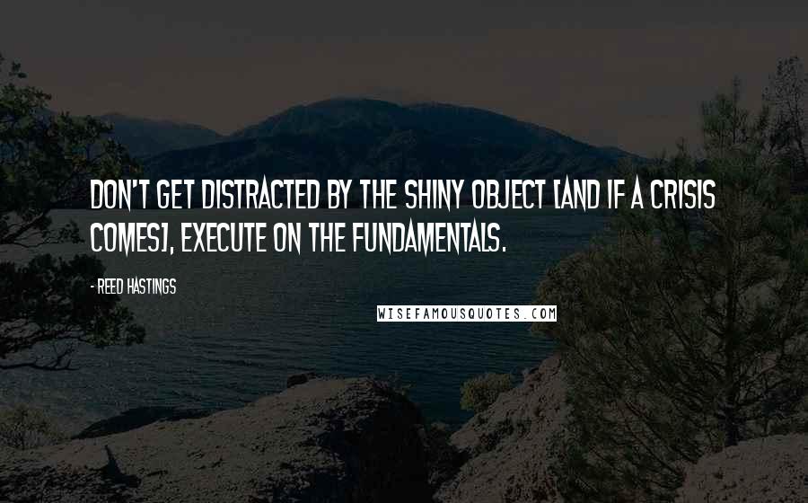 Reed Hastings Quotes: Don't get distracted by the shiny object [and if a crisis comes], execute on the fundamentals.