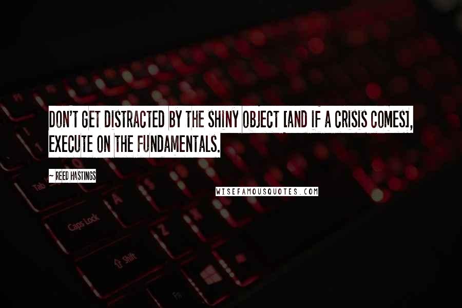 Reed Hastings Quotes: Don't get distracted by the shiny object [and if a crisis comes], execute on the fundamentals.