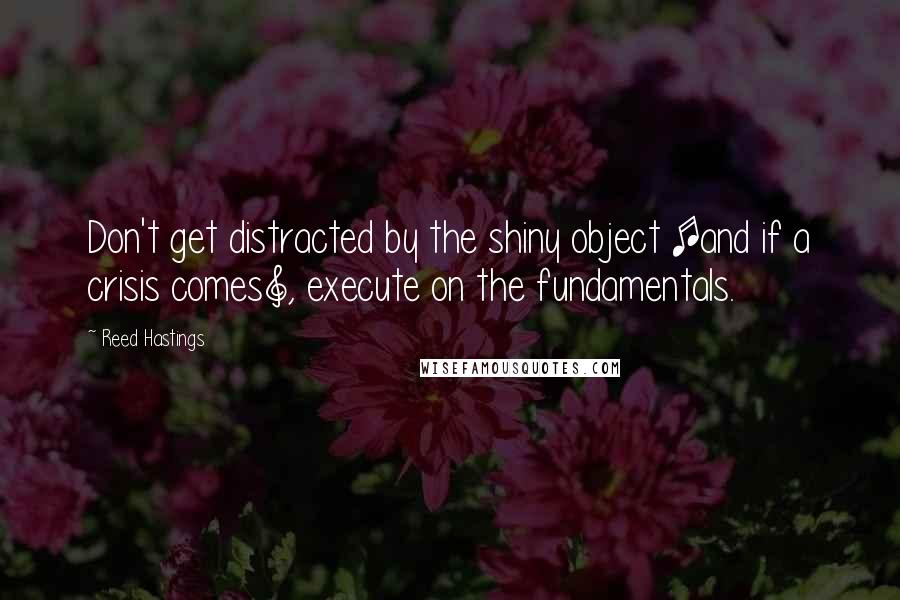 Reed Hastings Quotes: Don't get distracted by the shiny object [and if a crisis comes], execute on the fundamentals.