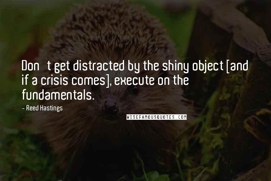 Reed Hastings Quotes: Don't get distracted by the shiny object [and if a crisis comes], execute on the fundamentals.