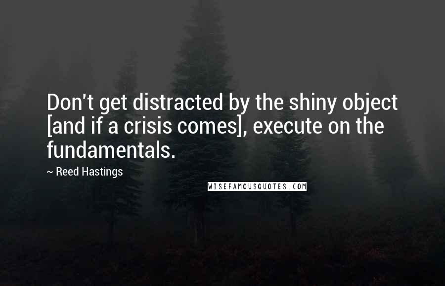Reed Hastings Quotes: Don't get distracted by the shiny object [and if a crisis comes], execute on the fundamentals.