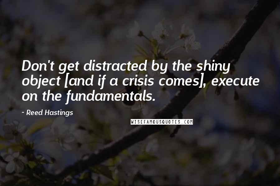 Reed Hastings Quotes: Don't get distracted by the shiny object [and if a crisis comes], execute on the fundamentals.