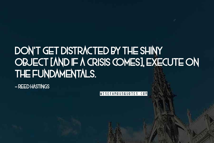 Reed Hastings Quotes: Don't get distracted by the shiny object [and if a crisis comes], execute on the fundamentals.