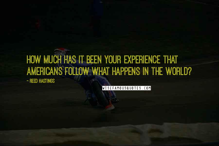 Reed Hastings Quotes: How much has it been your experience that Americans follow what happens in the world?