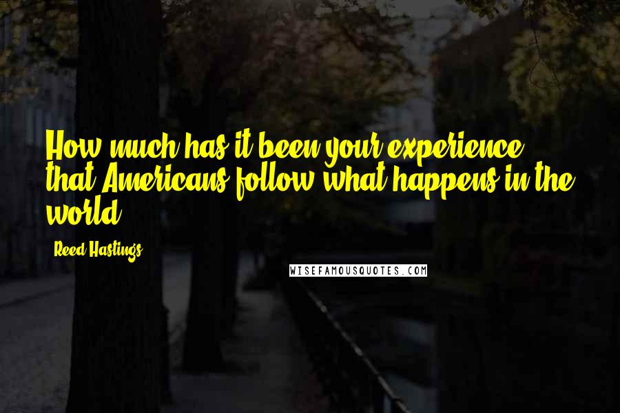 Reed Hastings Quotes: How much has it been your experience that Americans follow what happens in the world?