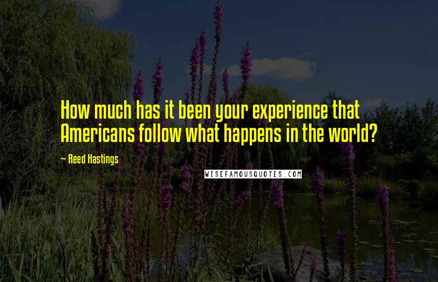 Reed Hastings Quotes: How much has it been your experience that Americans follow what happens in the world?