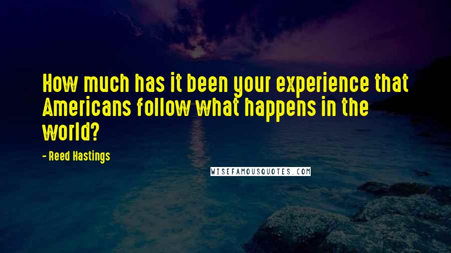 Reed Hastings Quotes: How much has it been your experience that Americans follow what happens in the world?