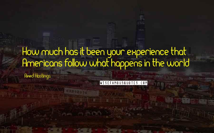 Reed Hastings Quotes: How much has it been your experience that Americans follow what happens in the world?