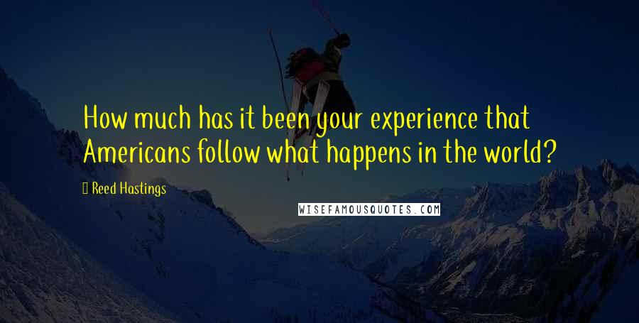 Reed Hastings Quotes: How much has it been your experience that Americans follow what happens in the world?