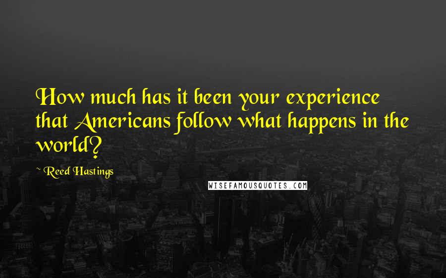 Reed Hastings Quotes: How much has it been your experience that Americans follow what happens in the world?