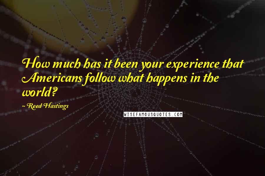 Reed Hastings Quotes: How much has it been your experience that Americans follow what happens in the world?