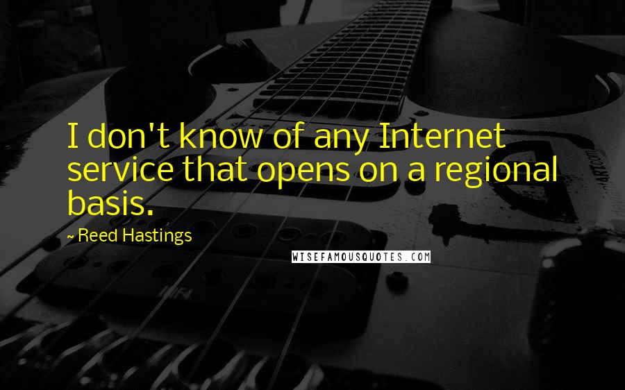 Reed Hastings Quotes: I don't know of any Internet service that opens on a regional basis.