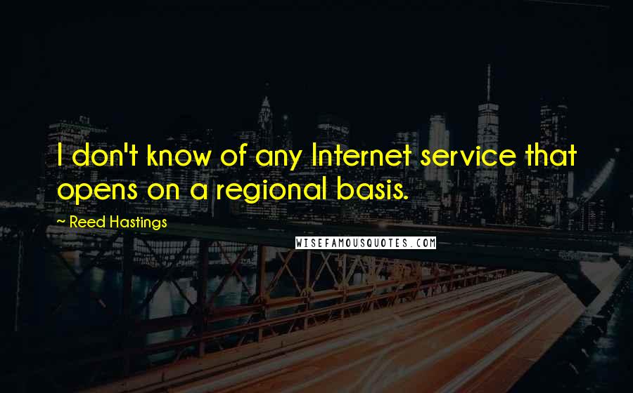 Reed Hastings Quotes: I don't know of any Internet service that opens on a regional basis.