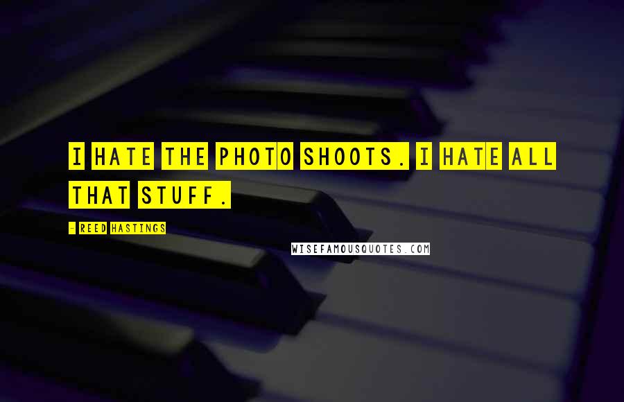 Reed Hastings Quotes: I hate the photo shoots. I hate all that stuff.