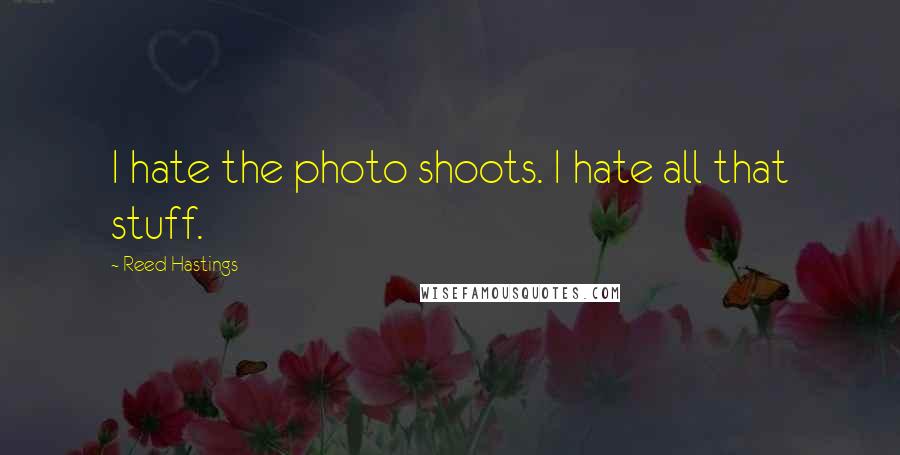 Reed Hastings Quotes: I hate the photo shoots. I hate all that stuff.