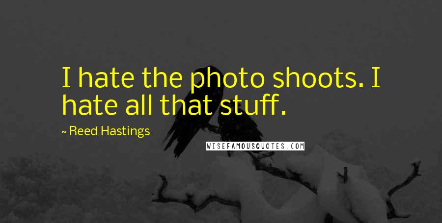 Reed Hastings Quotes: I hate the photo shoots. I hate all that stuff.